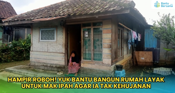 Hampir Roboh! Yuk Bantu Bangun Rumah Layak Untuk Mak Ipah